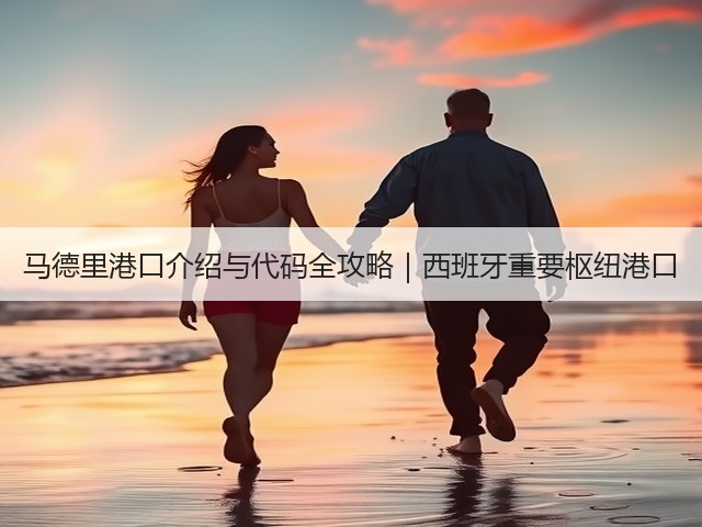 马德里港口介绍与代码全攻略｜西班牙重要枢纽港口(图1)