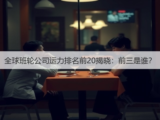 全球班轮公司运力排名前20揭晓：前三是谁？(图1)