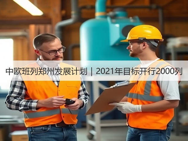 中欧班列郑州发展计划|2021年目标开行2000列(图2) 中欧班列郑州发展计划|2021年目标开行2000列(图2)