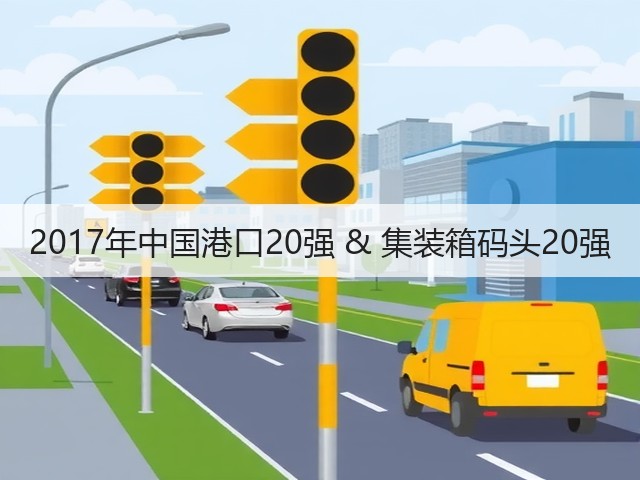 2017年中国港口20强 & 集装箱码头20强(图1) 2017年中国港口20强 & 集装箱码头20强(图1)