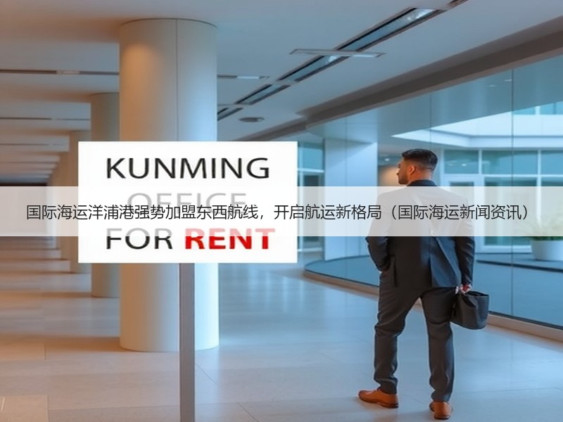 国际海运洋浦港强势加盟东西航线,开启航运新格局(国际海运新闻资讯) 国际海运洋浦港强势加盟东西航线,开启航运新格局(国际海运新闻资讯)