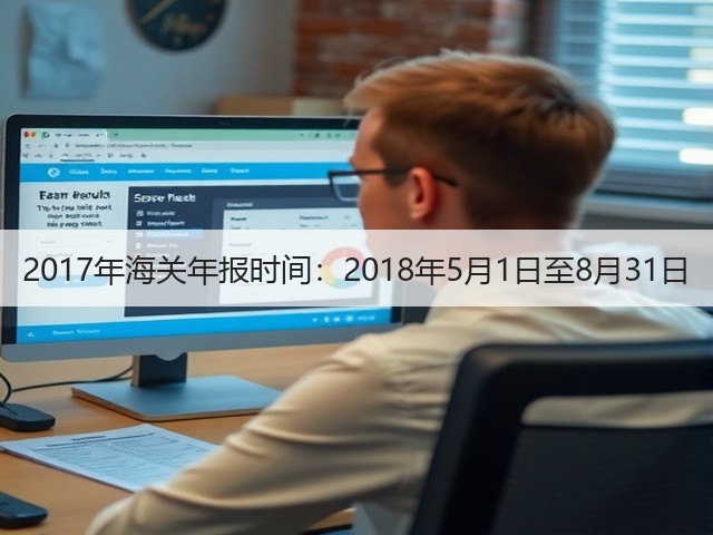 2017年海关年报时间:2018年5月1日至8月31日(图1) 2017年海关年报时间:2018年5月1日至8月31日(图1)