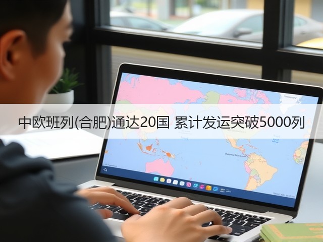 中欧班列(合肥)通达20国 累计发运突破5000列(图3)