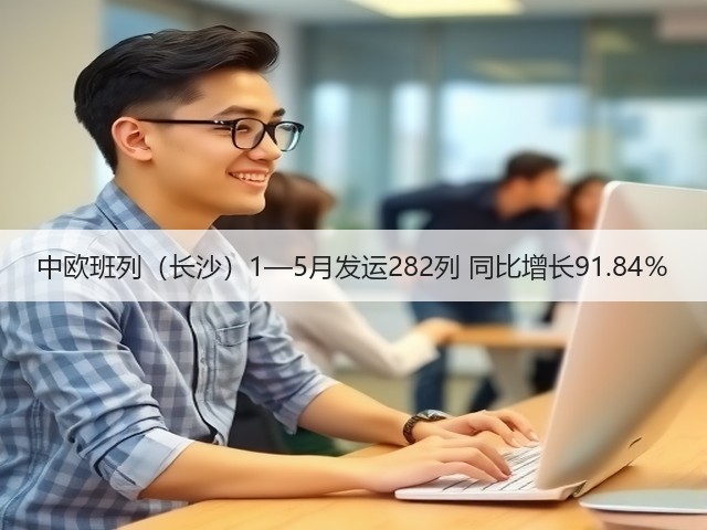中欧班列(长沙)1—5月发运282列 同比增长91.84%(图1) 中欧班列(长沙)1—5月发运282列 同比增长91.84%(图1)