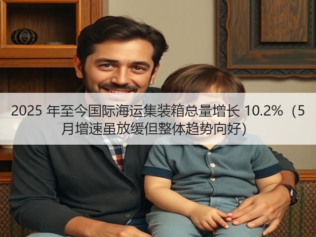 2025 年至今国际海运集装箱总量增长 10.2%(5 月增速虽放缓但整体趋势向好)(图3) 2025 年至今国际海运集装箱总量增长 10.2%(5 月增速虽放缓但整体趋势向好)(图3)
