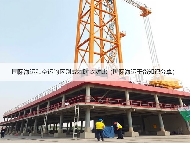国际海运和空运的区别成本时效对比(国际海运干货知识分享)(图3) 国际海运和空运的区别成本时效对比(国际海运干货知识分享)(图3)