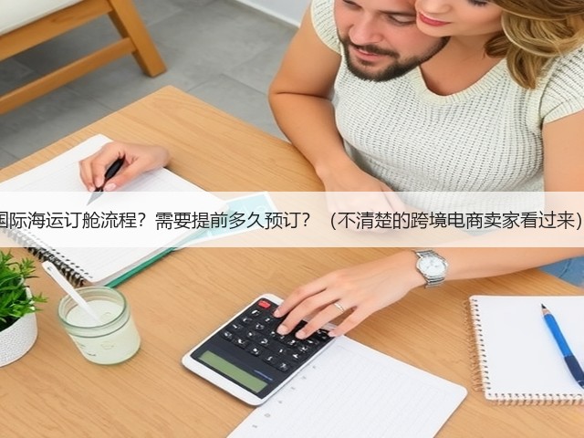 国际海运订舱流程?需要提前多久预订?(不清楚的跨境电商卖家看过来)(图3) 国际海运订舱流程?需要提前多久预订?(不清楚的跨境电商卖家看过来)(图3)