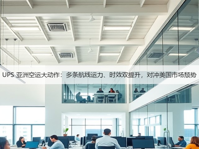 UPS 亚洲空运大动作:多条航线运力、时效双提升,对冲美国市场颓势(图3) UPS 亚洲空运大动作:多条航线运力、时效双提升,对冲美国市场颓势(图3)