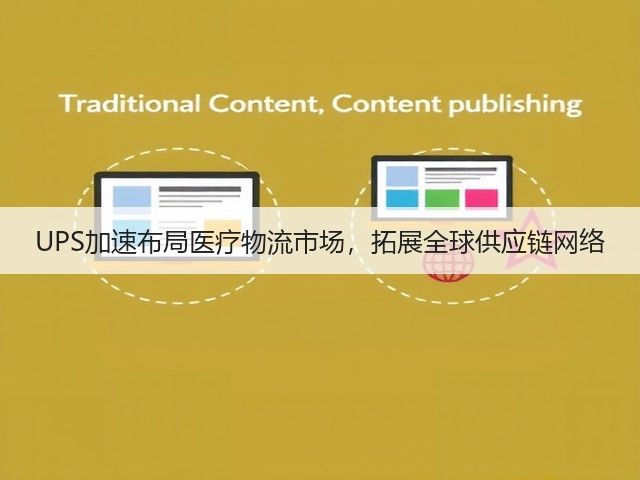 UPS加速布局医疗物流市场,拓展全球供应链网络(图2) UPS加速布局医疗物流市场,拓展全球供应链网络(图2)
