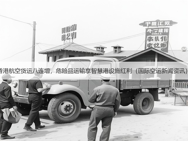 香港航空货运八连增,危险品运输享智慧港设施红利(国际空运新闻资讯)(图3) 香港航空货运八连增,危险品运输享智慧港设施红利(国际空运新闻资讯)(图3)