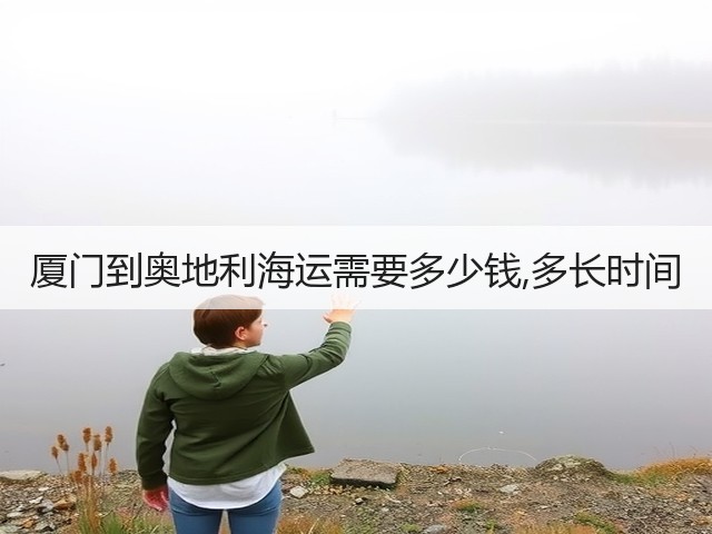厦门到奥地利海运需要多少钱,多长时间(图2) 厦门到奥地利海运需要多少钱,多长时间(图2)