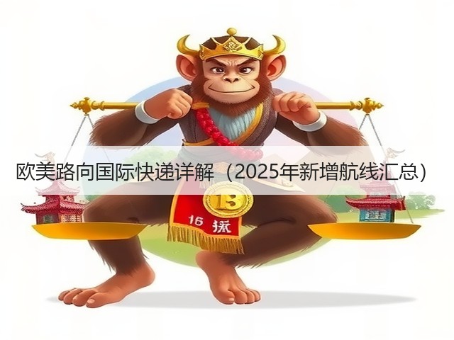 欧美路向国际快递详解(2025年新增航线汇总)(图1) 欧美路向国际快递详解(2025年新增航线汇总)(图1)