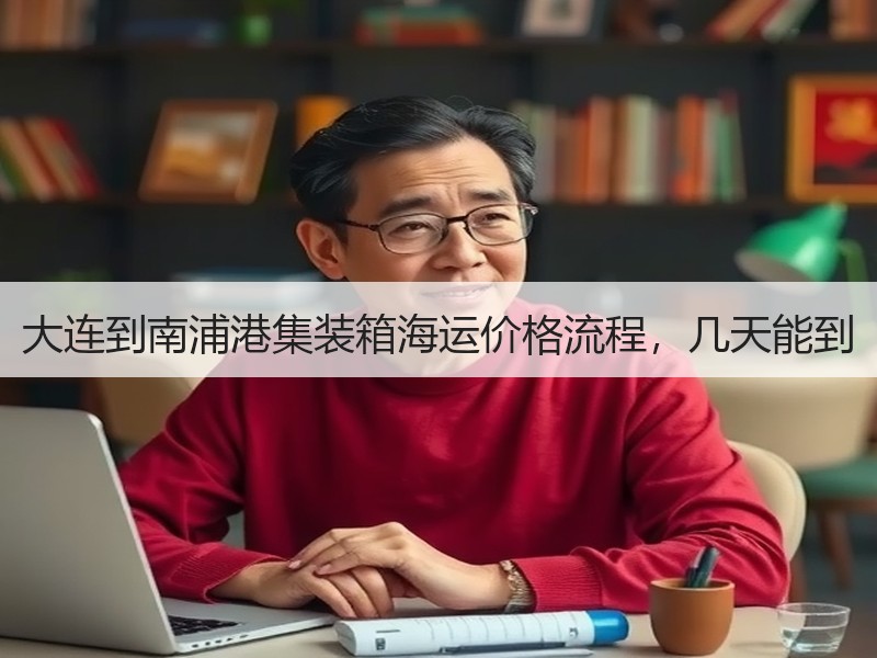 大连到南浦港集装箱海运价格流程,几天能到 大连到南浦港集装箱海运价格流程,几天能到
