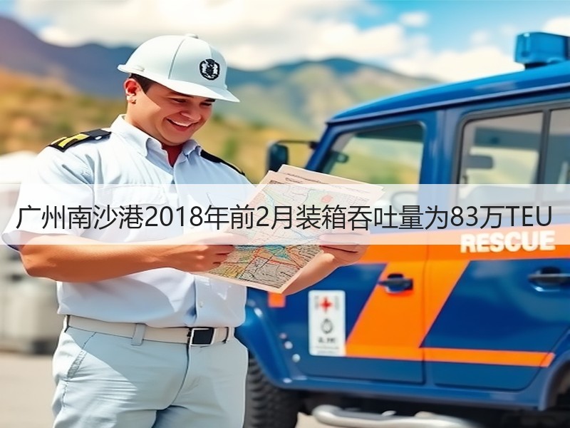 广州南沙港2018年前2月装箱吞吐量为83万TEU