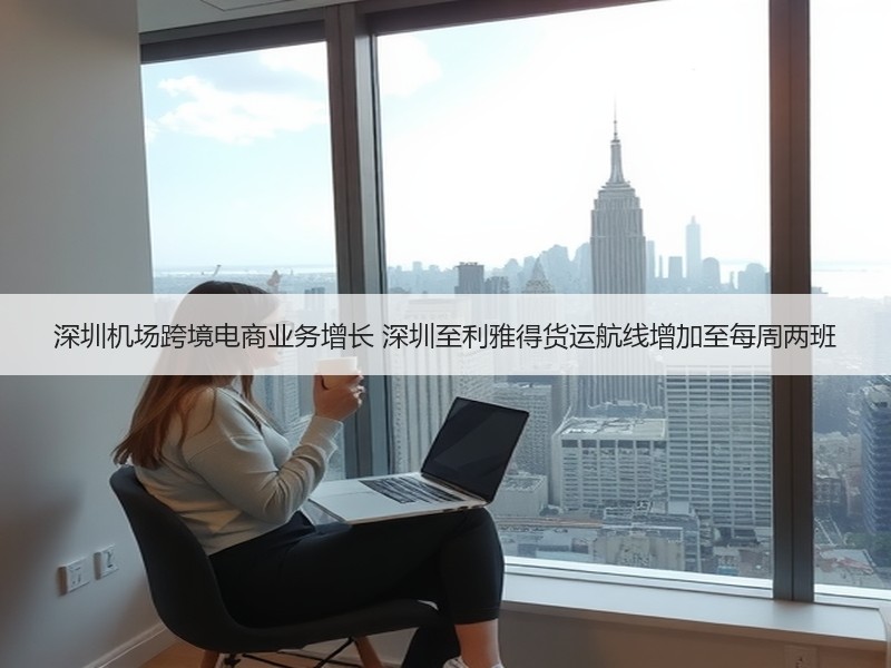 深圳机场跨境电商业务增长 深圳至利雅得货运航线增加至每周两班
