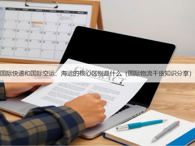 国际快递和国际空运、海运的核心区别是什么(国际物流干货知识分享)(图1) 国际快递和国际空运、海运的核心区别是什么(国际物流干货知识分享)(图1)