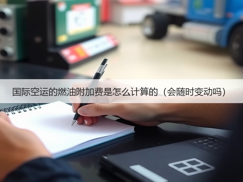 国际空运的燃油附加费是怎么计算的（会随时变动吗）