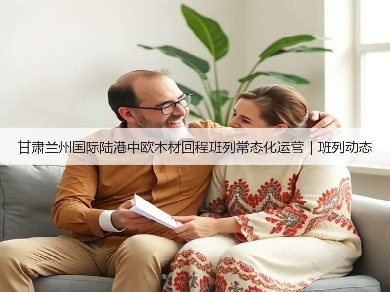 甘肃兰州国际陆港中欧木材回程班列常态化运营｜班列动态