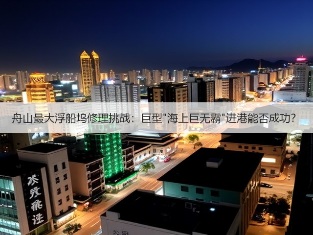 舟山最大浮船坞修理挑战:巨型海上巨无霸进港能否成功?(图1) 舟山最大浮船坞修理挑战:巨型海上巨无霸进港能否成功?(图1)