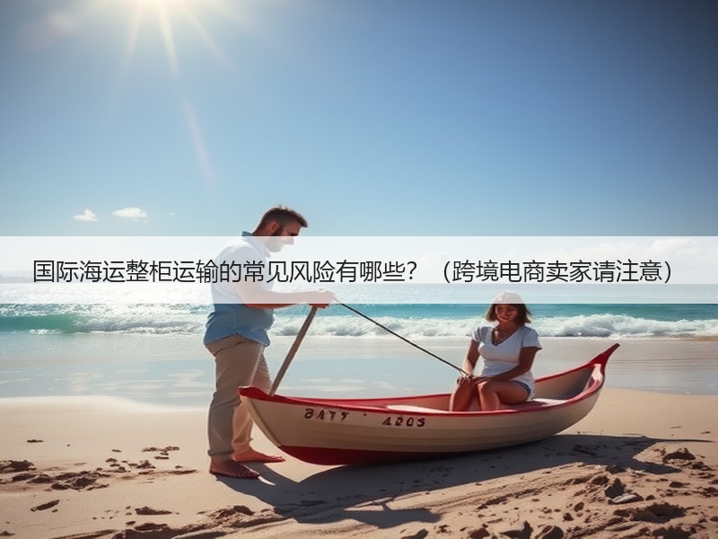 国际海运整柜运输的常见风险有哪些？（跨境电商卖家请注意）