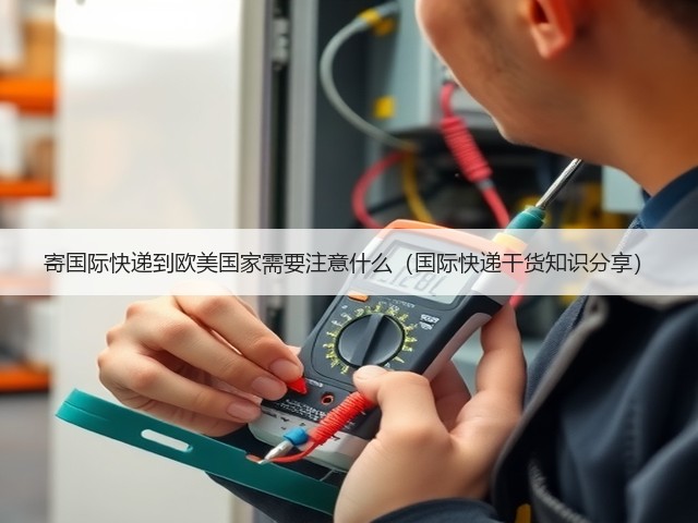 寄国际快递到欧美国家需要注意什么(国际快递干货知识分享)(图2) 寄国际快递到欧美国家需要注意什么(国际快递干货知识分享)(图2)
