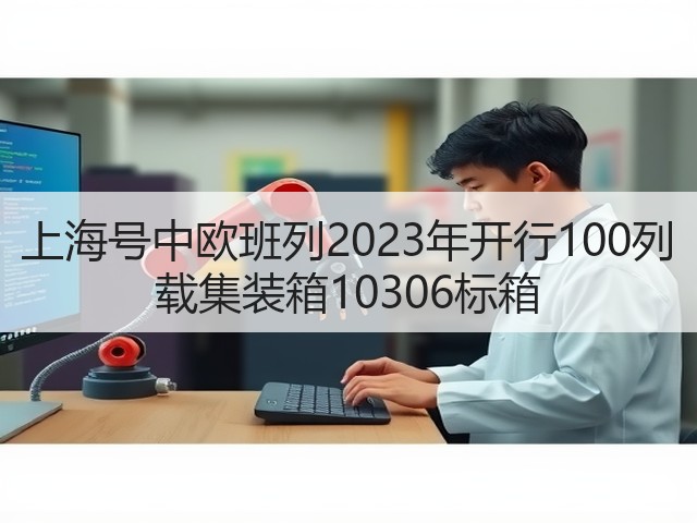 上海号中欧班列2023年开行100列 载集装箱10306标箱(图1) 上海号中欧班列2023年开行100列 载集装箱10306标箱(图1)