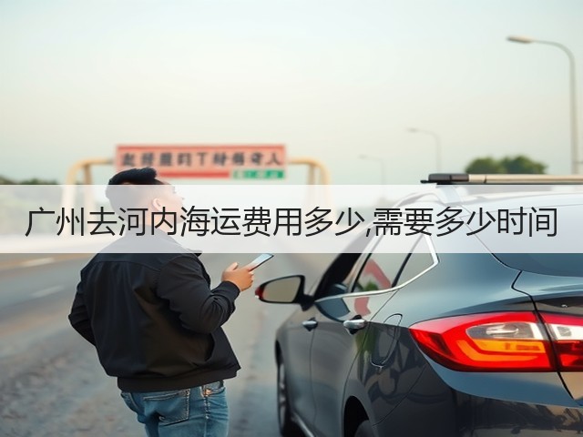 广州去河内海运费用多少,需要多少时间(图1) 广州去河内海运费用多少,需要多少时间(图1)