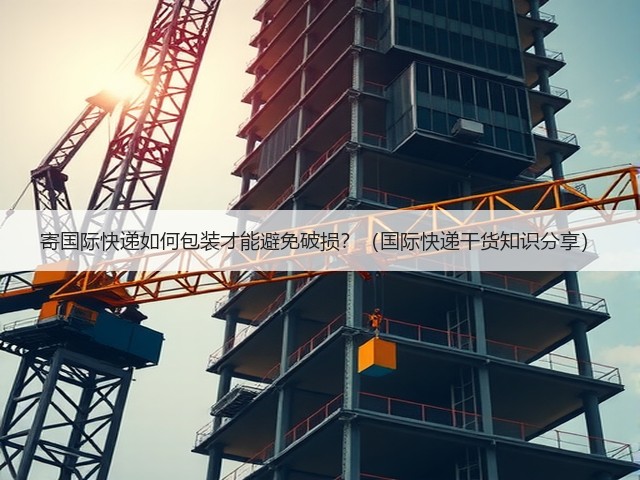 寄国际快递如何包装才能避免破损？（国际快递干货知识分享）(图2)