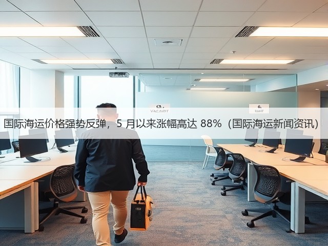 国际海运价格强势反弹,5 月以来涨幅高达 88%(国际海运新闻资讯)(图1) 国际海运价格强势反弹,5 月以来涨幅高达 88%(国际海运新闻资讯)(图1)