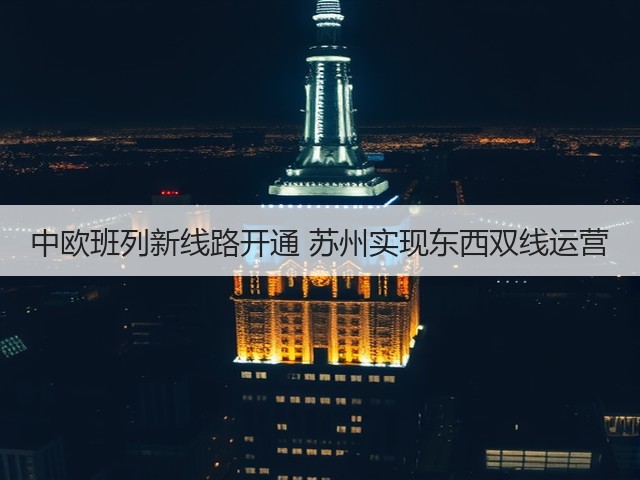 中欧班列新线路开通 苏州实现东西双线运营(图3)