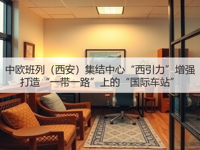 中欧班列(西安)集结中心“西引力”增强 打造“一带一路”上的“国际车站”(图3) 中欧班列(西安)集结中心“西引力”增强 打造“一带一路”上的“国际车站”(图3)