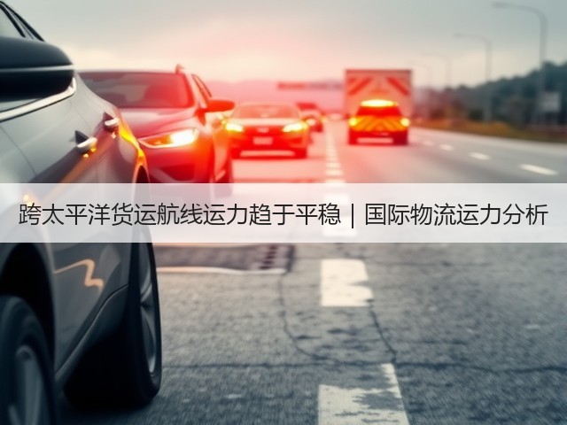 跨太平洋货运航线运力趋于平稳|国际物流运力分析(图2) 跨太平洋货运航线运力趋于平稳|国际物流运力分析(图2)