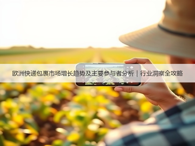 欧洲快递包裹市场增长趋势及主要参与者分析|行业洞察全攻略(图3) 欧洲快递包裹市场增长趋势及主要参与者分析|行业洞察全攻略(图3)