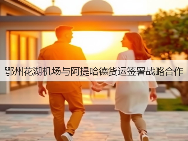 鄂州花湖机场与阿提哈德货运签署战略合作(图3) 鄂州花湖机场与阿提哈德货运签署战略合作(图3)