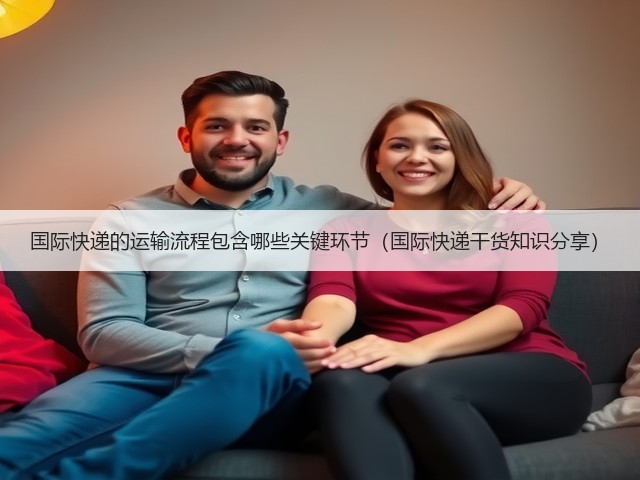 国际快递的运输流程包含哪些关键环节（国际快递干货知识分享）(图1)