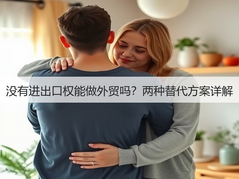 没有进出口权能做外贸吗?两种替代方案详解 没有进出口权能做外贸吗?两种替代方案详解