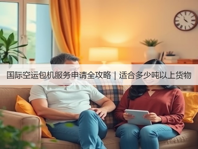 国际空运包机服务申请全攻略|适合多少吨以上货物(图1) 国际空运包机服务申请全攻略|适合多少吨以上货物(图1)