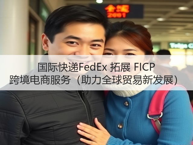 国际快递FedEx 拓展 FICP 跨境电商服务(助力全球贸易新发展)(图1) 国际快递FedEx 拓展 FICP 跨境电商服务(助力全球贸易新发展)(图1)
