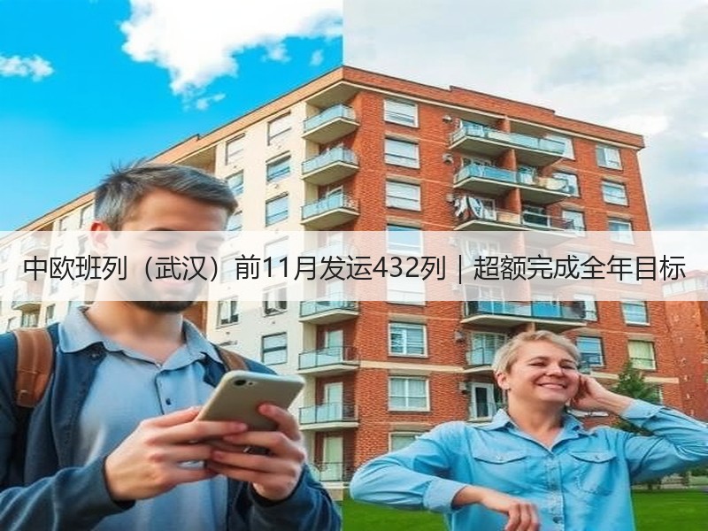 中欧班列（武汉）前11月发运432列｜超额完成全年目标