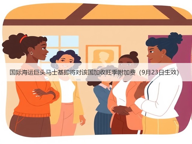 国际海运巨头马士基即将对该国加收旺季附加费（9月23日生效）(图1)