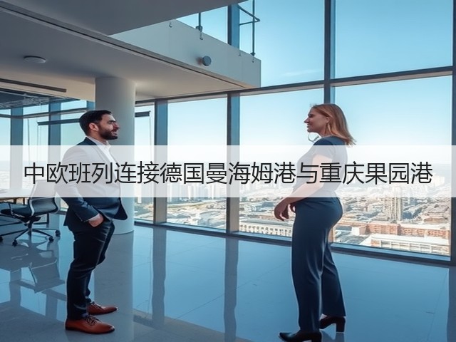 中欧班列连接德国曼海姆港与重庆果园港(图2) 中欧班列连接德国曼海姆港与重庆果园港(图2)