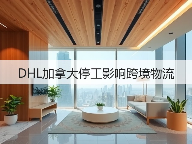 DHL加拿大停工影响跨境物流(图2) DHL加拿大停工影响跨境物流(图2)
