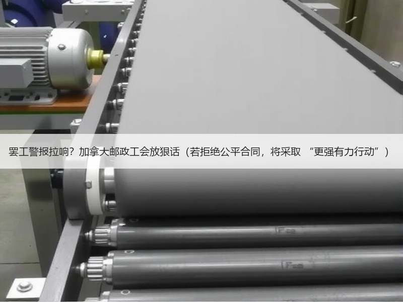 罢工警报拉响?加拿大邮政工会放狠话(若拒绝公平合同,将采取 “更强有力行动”) 罢工警报拉响?加拿大邮政工会放狠话(若拒绝公平合同,将采取 “更强有力行动”)