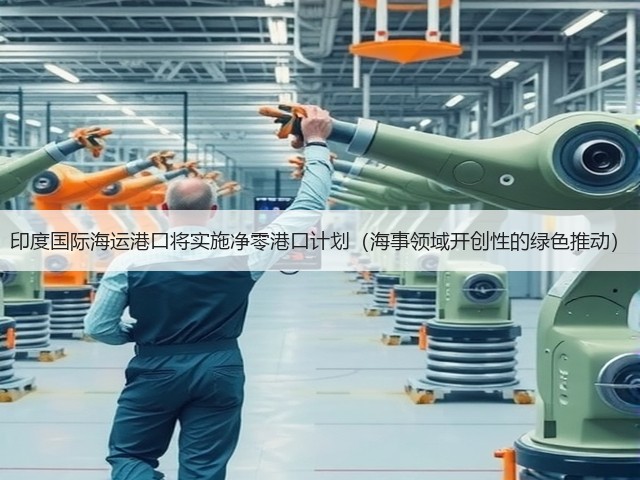 印度国际海运港口将实施净零港口计划(海事领域开创性的绿色推动)(图1) 印度国际海运港口将实施净零港口计划(海事领域开创性的绿色推动)(图1)