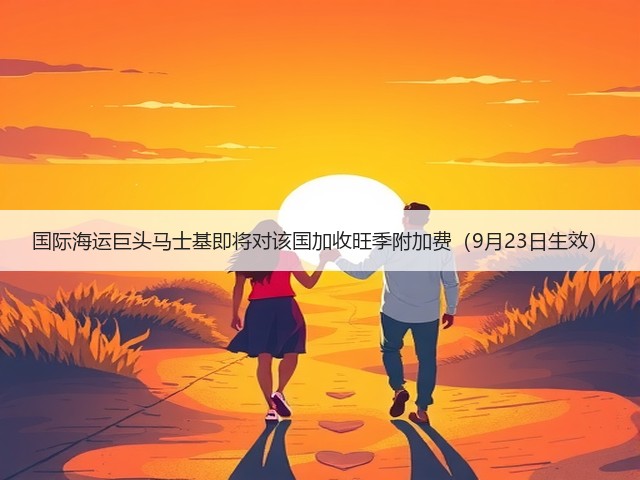国际海运巨头马士基即将对该国加收旺季附加费（9月23日生效）(图2)