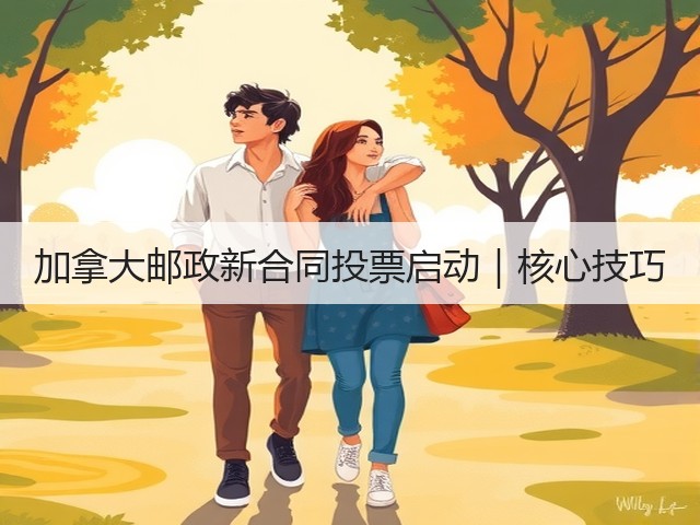 加拿大邮政新合同投票启动|核心技巧(图1) 加拿大邮政新合同投票启动|核心技巧(图1)