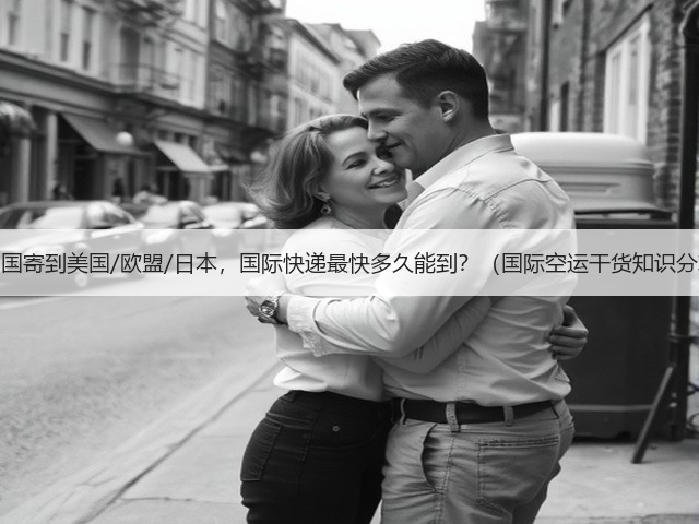 从中国寄到美国/欧盟/日本,国际快递最快多久能到?(国际空运干货知识分享)(图1) 从中国寄到美国/欧盟/日本,国际快递最快多久能到?(国际空运干货知识分享)(图1)