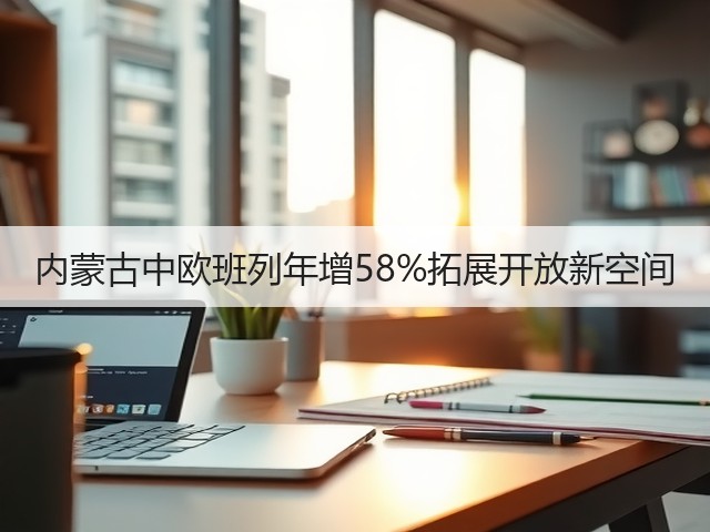 内蒙古中欧班列年增58%拓展开放新空间(图1) 内蒙古中欧班列年增58%拓展开放新空间(图1)