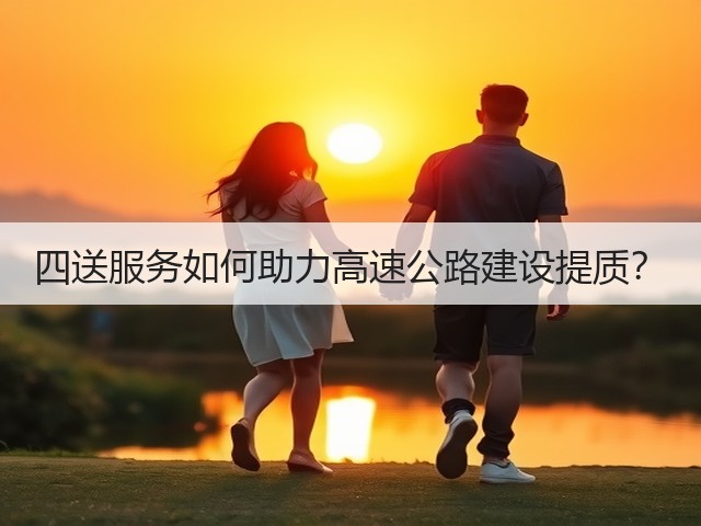 四送服务如何助力高速公路建设提质?(图3) 四送服务如何助力高速公路建设提质?(图3)