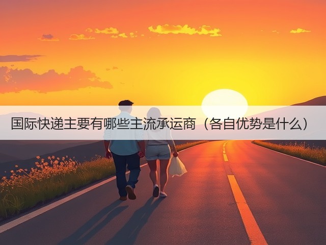 国际快递主要有哪些主流承运商(各自优势是什么)(图2) 国际快递主要有哪些主流承运商(各自优势是什么)(图2)